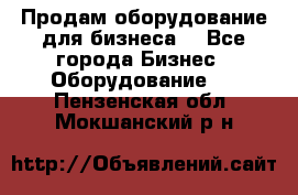 Продам оборудование для бизнеса  - Все города Бизнес » Оборудование   . Пензенская обл.,Мокшанский р-н